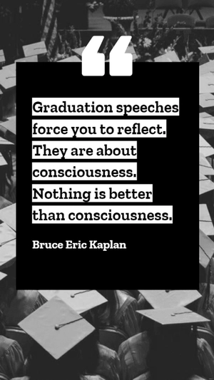 Bruce Eric Kaplan - Graduation speeches force you to reflect. They are about consciousness. Nothing is better than consciousness.