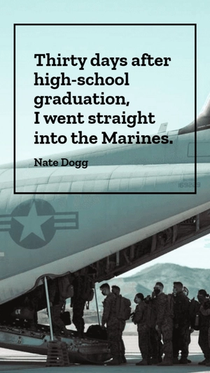 Nate Dogg - Thirty days after high-school graduation, I went straight into the Marines.