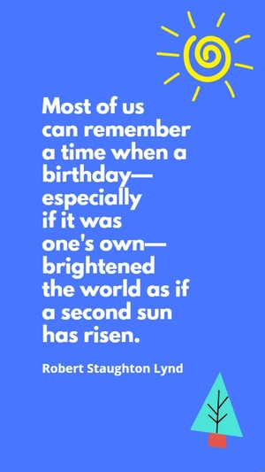 Robert Staughton Lynd - Most of us can remember a time when a birthday - especially if it was one's own - brightened the world as if a second sun has risen.