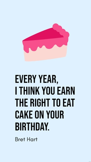 Bret Hart - Every year, I think you earn the right to eat cake on your birthday.