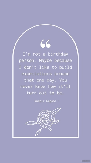 Ranbir Kapoor - I'm not a birthday person. Maybe because I don't like to build expectations around that one day. You never know how it'll turn out to be.