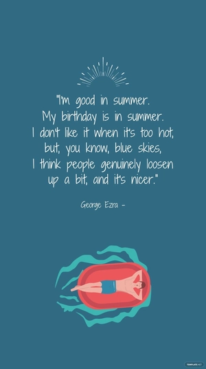 George Ezra - I'm good in summer. My birthday is in summer. I don't like it when it's too hot, but, you know, blue skies, I think people genuinely loosen up a bit, and it's nicer.