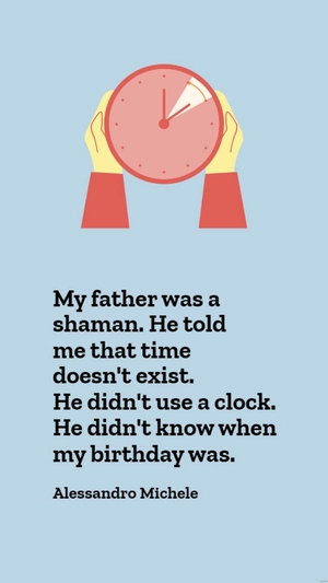 Alessandro Michele - My father was a shaman. He told me that time doesn't exist. He didn't use a clock. He didn't know when my birthday was.