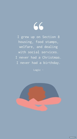 Logic - I grew up on Section 8 housing, food stamps, welfare, and dealing with social services. I never had a Christmas. I never had a birthday.