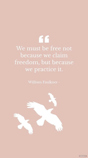 William Faulkner - We must be not because we claim freedom, but because we practice it.