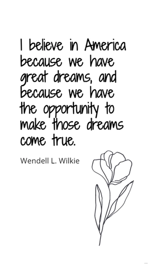 Wendell L. Wilkie - I believe in America because we have great dreams, and because we have the opportunity to make those dreams come true.