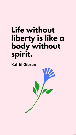 Kahlil Gibran - Life without liberty is like a body without spirit.