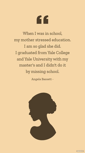 Angela Bassett - When I was in school, my mother stressed education. I am so glad she did. I graduated from Yale College and Yale University with my master's and I didn't do it by missing school.