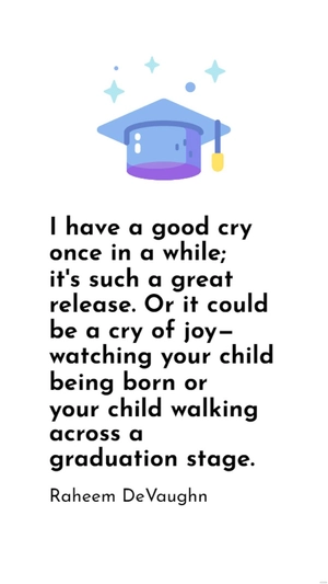 Raheem DeVaughn - I have a good cry once in a while; it's such a great release. Or it could be a cry of joy - watching your child being born or your child walking across a graduation stage.