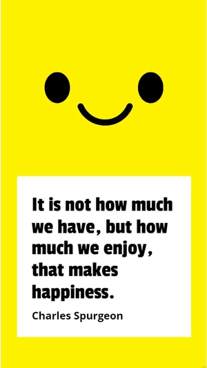 Charles Spurgeon - It is not how much we have, but how much we enjoy, that makes happiness.