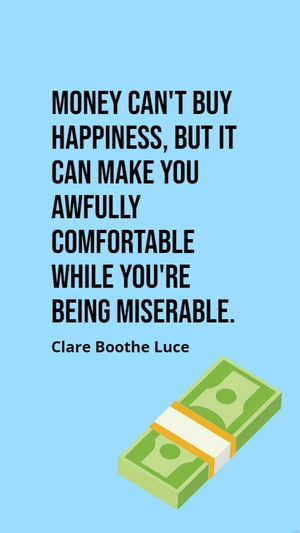 Clare Boothe Luce - Money can't buy happiness, but it can make you awfully comfortable while you're being miserable.