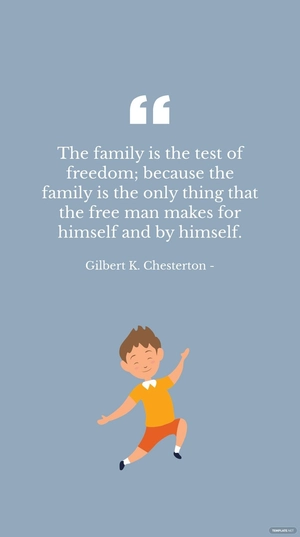 Gilbert K. Chesterton - The family is the test of freedom; because the family is the only thing that the man makes for himself and by himself.