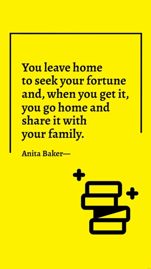 Anita Baker - You leave home to seek your fortune and, when you get it, you go home and share it with your family.