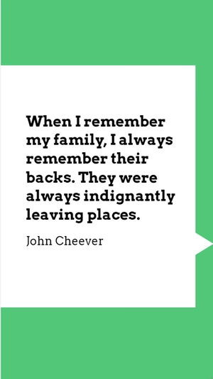 John Cheever - When I remember my family, I always remember their backs. They were always indignantly leaving places.