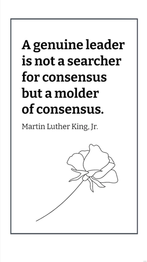 Martin Luther King, Jr. - A genuine leader is not a searcher for consensus but a molder of consensus.